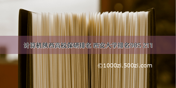 计算机陕西高校保研排名 西安大学排名985 211