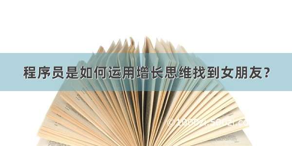 程序员是如何运用增长思维找到女朋友？