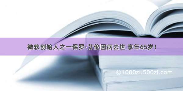 微软创始人之一保罗·艾伦因病去世 享年65岁！