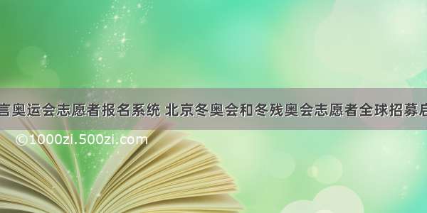 c语言奥运会志愿者报名系统 北京冬奥会和冬残奥会志愿者全球招募启动！