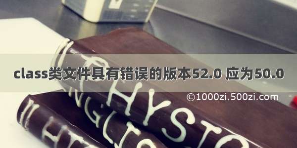 class类文件具有错误的版本52.0 应为50.0