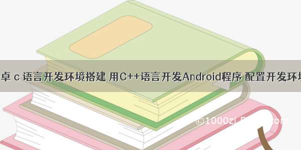 安卓 c 语言开发环境搭建 用C++语言开发Android程序 配置开发环境