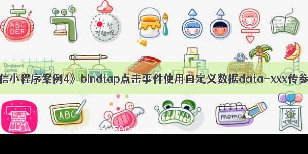 《微信小程序案例4》bindtap点击事件使用自定义数据data-xxx传参方法