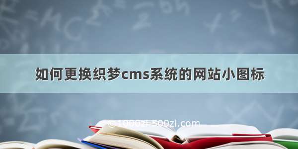 如何更换织梦cms系统的网站小图标