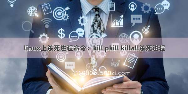 linux上杀死进程命令：kill pkill killall杀死进程