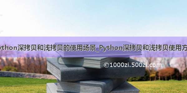 python深拷贝和浅拷贝的使用场景_Python深拷贝和浅拷贝使用方法