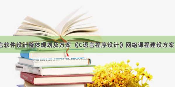 c语言软件设计整体规划及方案 《C语言程序设计》网络课程建设方案.doc