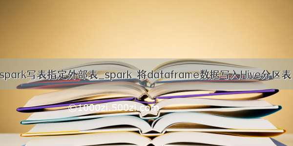 spark写表指定外部表_spark  将dataframe数据写入Hive分区表