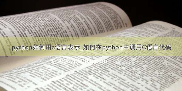 python如何用c语言表示_如何在python中调用C语言代码