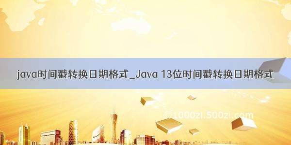 java时间戳转换日期格式_Java 13位时间戳转换日期格式