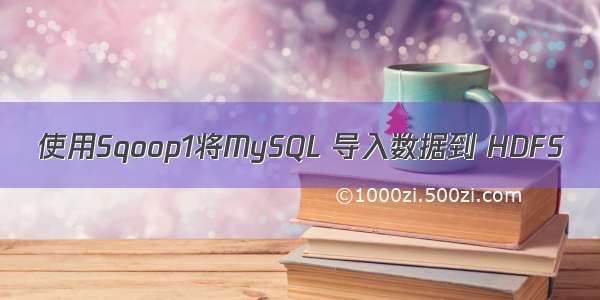 使用Sqoop1将MySQL 导入数据到 HDFS