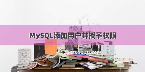 MySQL添加用户并授予权限