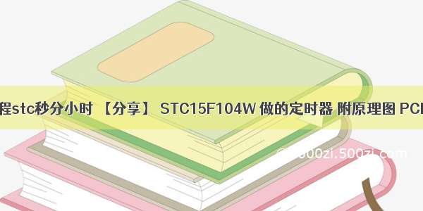 c语言编程stc秒分小时 【分享】 STC15F104W 做的定时器 附原理图 PCB C程序