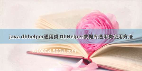 java dbhelper通用类 DbHelper数据库通用类使用方法