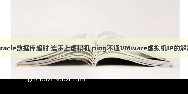 连接oracle数据库超时 连不上虚拟机 ping不通VMware虚拟机IP的解决办法