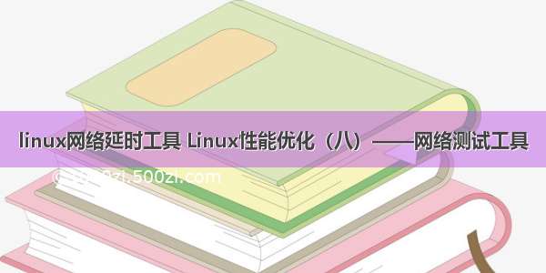 linux网络延时工具 Linux性能优化（八）——网络测试工具