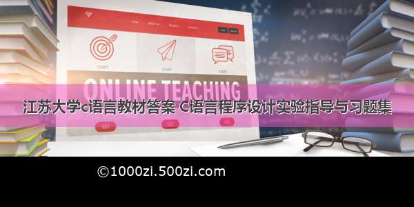 江苏大学c语言教材答案 C语言程序设计实验指导与习题集