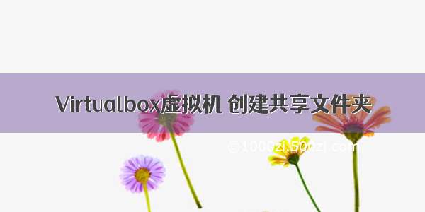 Virtualbox虚拟机 创建共享文件夹