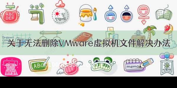 关于无法删除VMware虚拟机文件解决办法