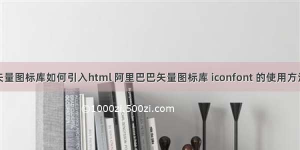 矢量图标库如何引入html 阿里巴巴矢量图标库 iconfont 的使用方法