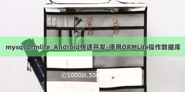 mysql ormlite_Android快速开发–使用ORMLite操作数据库