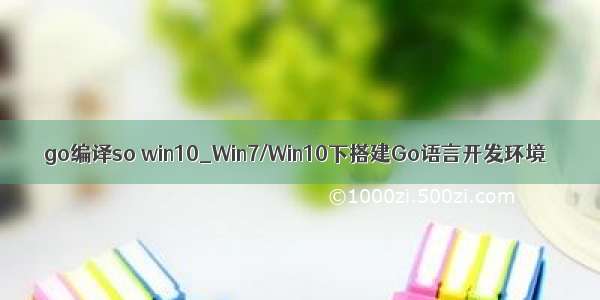 go编译so win10_Win7/Win10下搭建Go语言开发环境