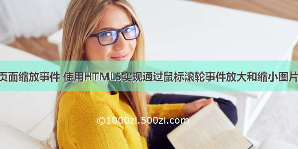 html 页面缩放事件 使用HTML5实现通过鼠标滚轮事件放大和缩小图片的功能