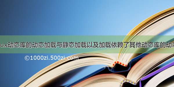 Linux动态库的动态加载与静态加载以及加载依赖了其他动态库的动态库