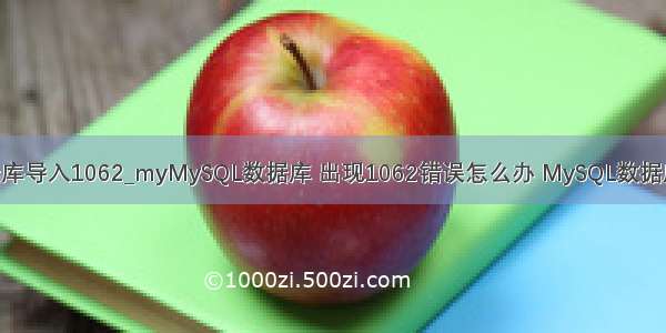 mysql数据库导入1062_myMySQL数据库 出现1062错误怎么办 MySQL数据库使用教程