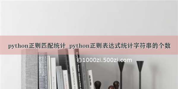 python正则匹配统计_python正则表达式统计字符串的个数