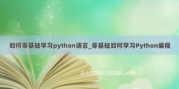 如何零基础学习python语言_零基础如何学习Python编程