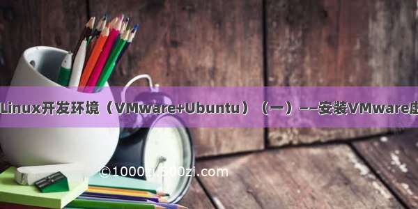 手把手教你搭建Linux开发环境（VMware+Ubuntu）（一）——安装VMware虚拟机和Ubuntu