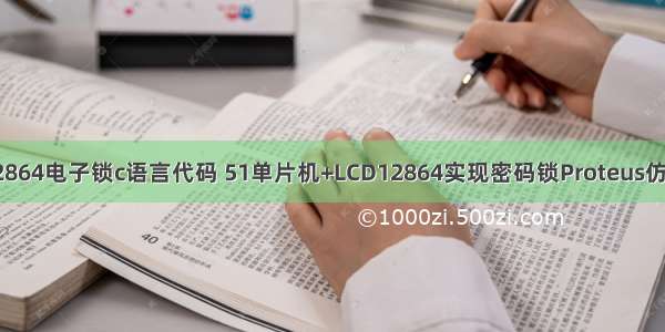 单片机12864电子锁c语言代码 51单片机+LCD12864实现密码锁Proteus仿真和代码