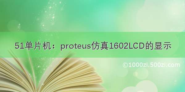 51单片机：proteus仿真1602LCD的显示