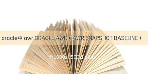 oracle中 awr ORACLE AWR（AWR SNAPSHOT BASELINE）