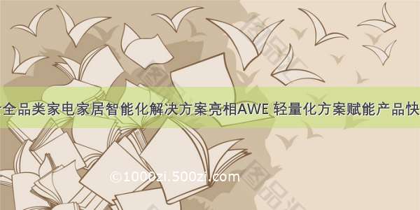 机智云全品类家电家居智能化解决方案亮相AWE 轻量化方案赋能产品快速升级