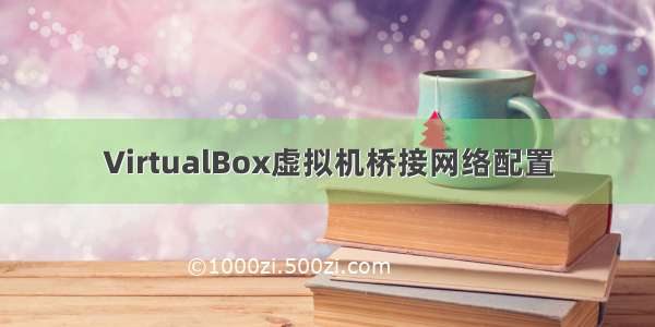 VirtualBox虚拟机桥接网络配置