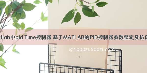 matlab中pid Tune控制器 基于MATLAB的PID控制器参数整定及仿真