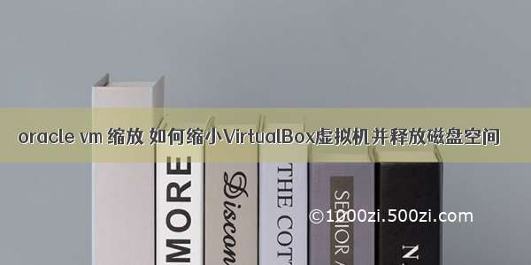 oracle vm 缩放 如何缩小VirtualBox虚拟机并释放磁盘空间