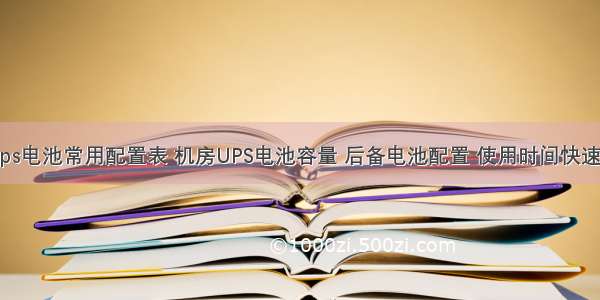 计算机机房ups电池常用配置表 机房UPS电池容量 后备电池配置 使用时间快速计算方法！...