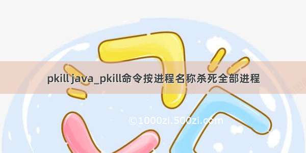 pkill java_pkill命令按进程名称杀死全部进程