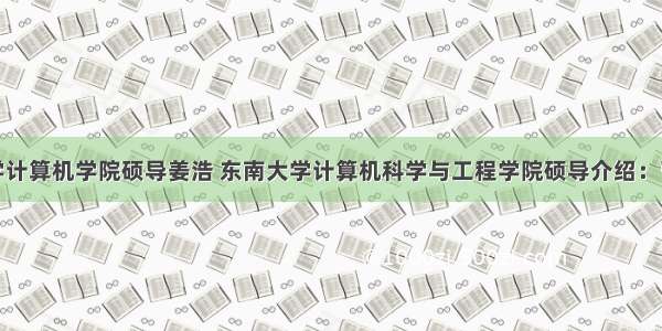 东南大学计算机学院硕导姜浩 东南大学计算机科学与工程学院硕导介绍：曹玖新...