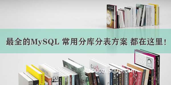 最全的MySQL 常用分库分表方案 都在这里！