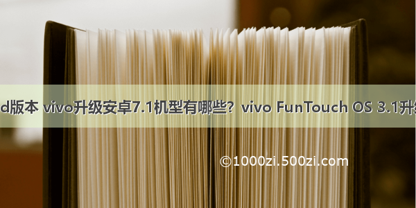 Vivo升级android版本 vivo升级安卓7.1机型有哪些？vivo FunTouch OS 3.1升级计划是什么？...