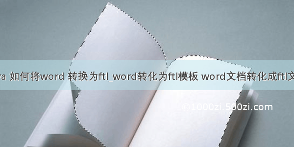 java 如何将word 转换为ftl_word转化为ftl模板 word文档转化成ftl文件