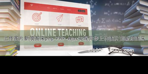 上传图片新浪图床php PHP-Ajax实现异步上传图片到新浪图床