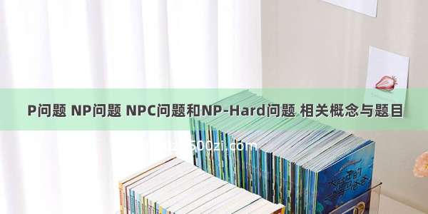 P问题 NP问题 NPC问题和NP-Hard问题 相关概念与题目