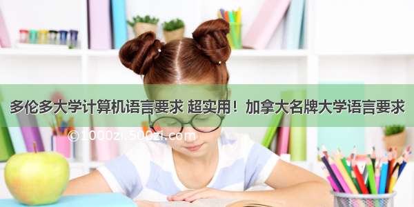 多伦多大学计算机语言要求 超实用！加拿大名牌大学语言要求