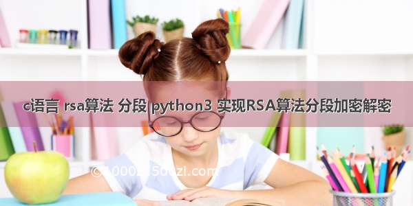 c语言 rsa算法 分段 python3 实现RSA算法分段加密解密