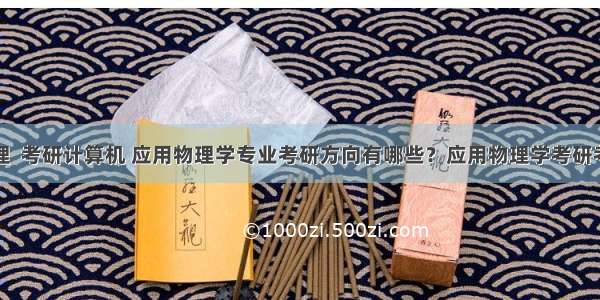 应用物理  考研计算机 应用物理学专业考研方向有哪些？应用物理学考研考什么...